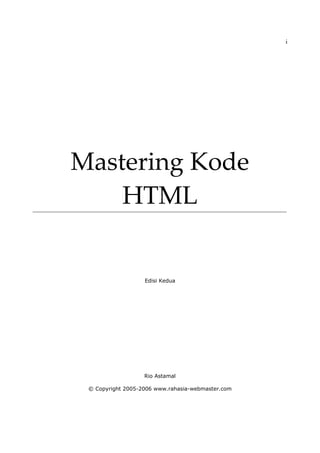 i




Mastering Kode 
    HTML 


                   Edisi Kedua




                   Rio Astamal

 © Copyright 2005-2006 www.rahasia-webmaster.com
 