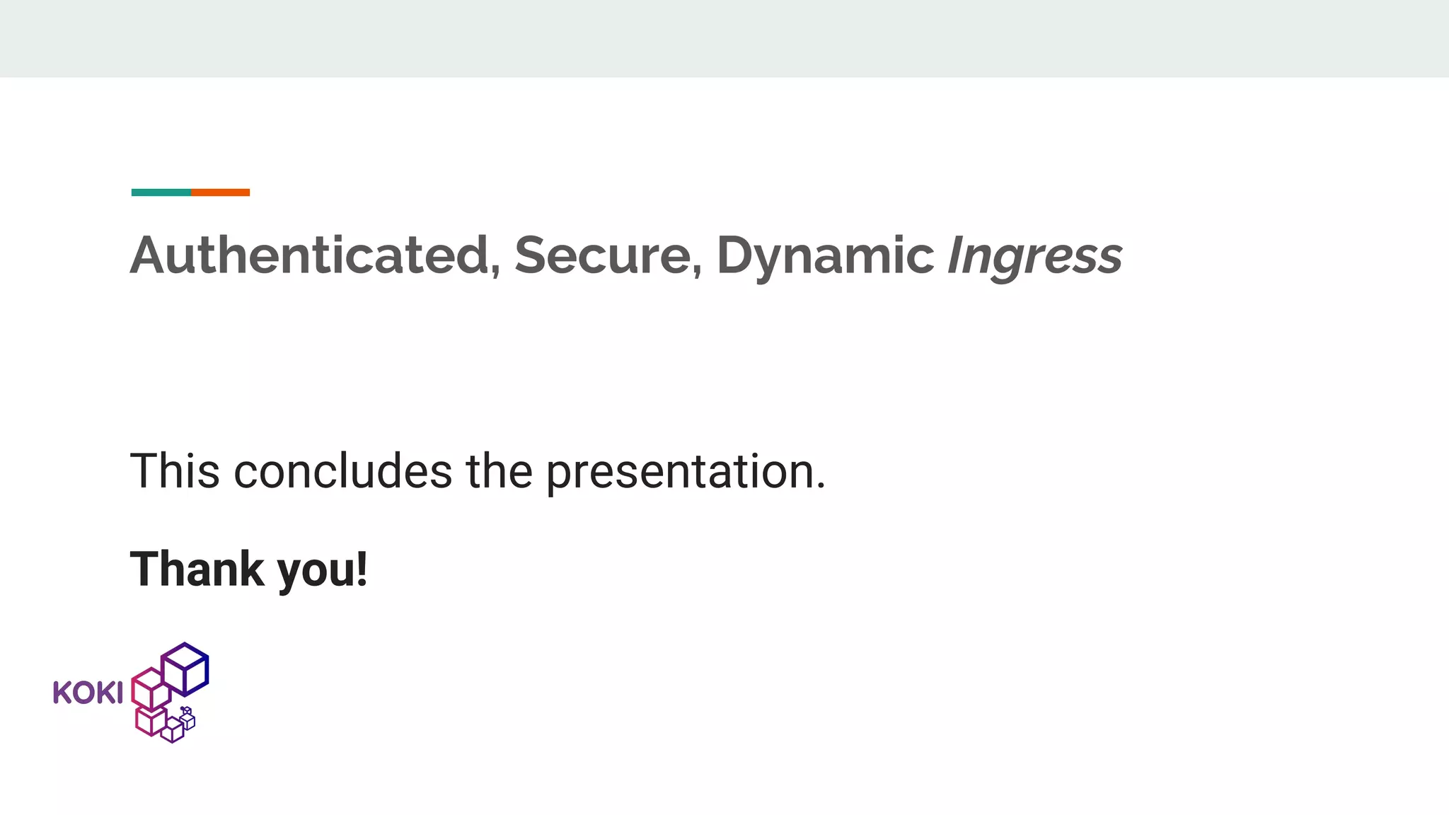Authenticated, Secure, Dynamic Ingress This concludes the presentation. Thank you! 