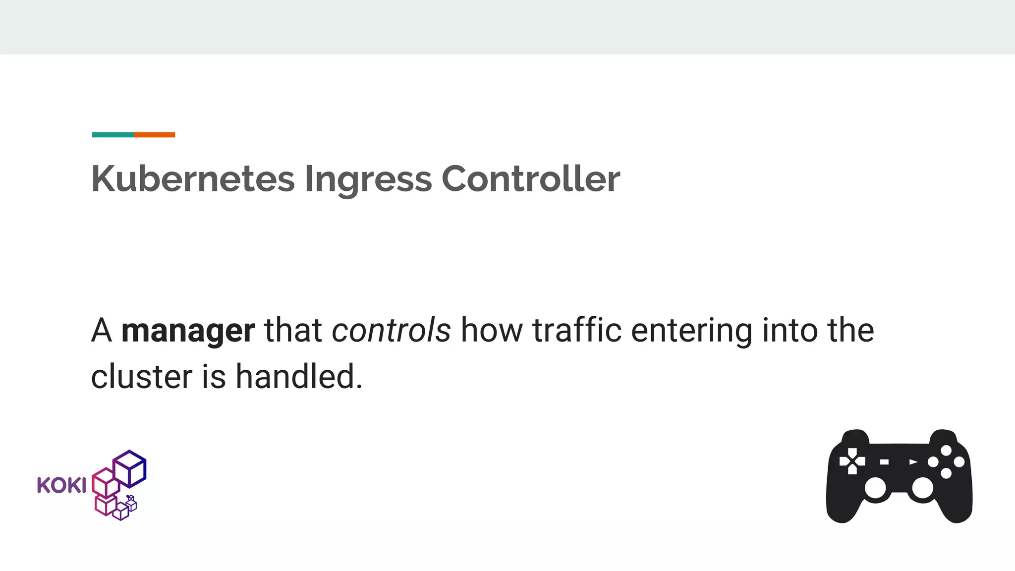 Kubernetes Ingress Controller A manager that controls how traffic entering into the cluster is handled. 