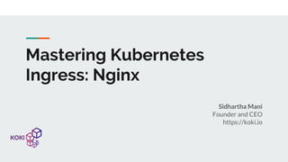 Mastering Kubernetes
Ingress: Nginx
Sidhartha Mani
Founder and CEO
https://koki.io
 