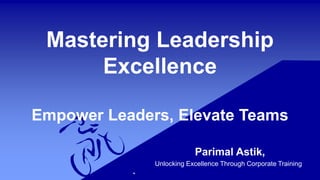 Mastering Leadership
Excellence
Empower Leaders, Elevate Teams
Parimal Astik,
Unlocking Excellence Through Corporate Training
 