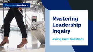 Riverstone Academy
Mastering
Leadership
Inquiry
Asking Great Questions
 