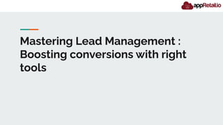 Mastering Lead Management :
Boosting conversions with right
tools
 