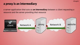 a proxy is an intermediary
a server application that acts as an intermediary between a client requesting a
resource and the server providing that resource
proxy website
Network A Network B
client
@bagder
 