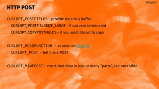 HTTP POST
CURLOPT_POSTFIELDS - provide data in a buffer
CURLOPT_POSTFIELDSIZE_LARGE - if not zero terminated
CURLOPT_COPYPOSTFIELDS - if you want libcurl to copy
CURLOPT_READFUNCTION - as seen on slide 16
CURLOPT_POST - tell it is a POST
CURLOPT_MIMEPOST - structured data in one or many “parts”, see next slide
@bagder
 