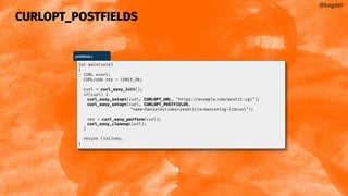 CURLOPT_POSTFIELDS
@bagder
postﬁelds.c
int main(void)
{
CURL *curl;
CURLcode res = CURLE_OK;
curl = curl_easy_init();
if(curl) {
curl_easy_setopt(curl, CURLOPT_URL, "https://example.com/postit.cgi");
curl_easy_setopt(curl, CURLOPT_POSTFIELDS,
"name=Daniel&slides=yes&title=mastering-libcurl");
res = curl_easy_perform(curl);
curl_easy_cleanup(curl);
}
return (int)res;
}
 