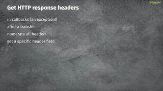 Get HTTP response headers
in callbacks (an exception!)
after a transfer
numerate all headers
get a speciﬁc header ﬁeld
@bagder
 