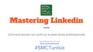 Mastering Linkedin
Comment booster son profil sur la plate-forme professionnelle
Social Media Club Tunisia
www.socialmediaclub.tn
#SMCTunisia
 