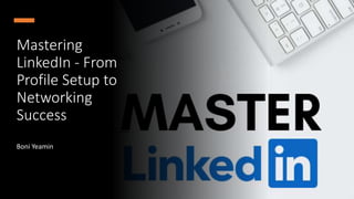 Mastering
LinkedIn - From
Profile Setup to
Networking
Success
Boni Yeamin
 
