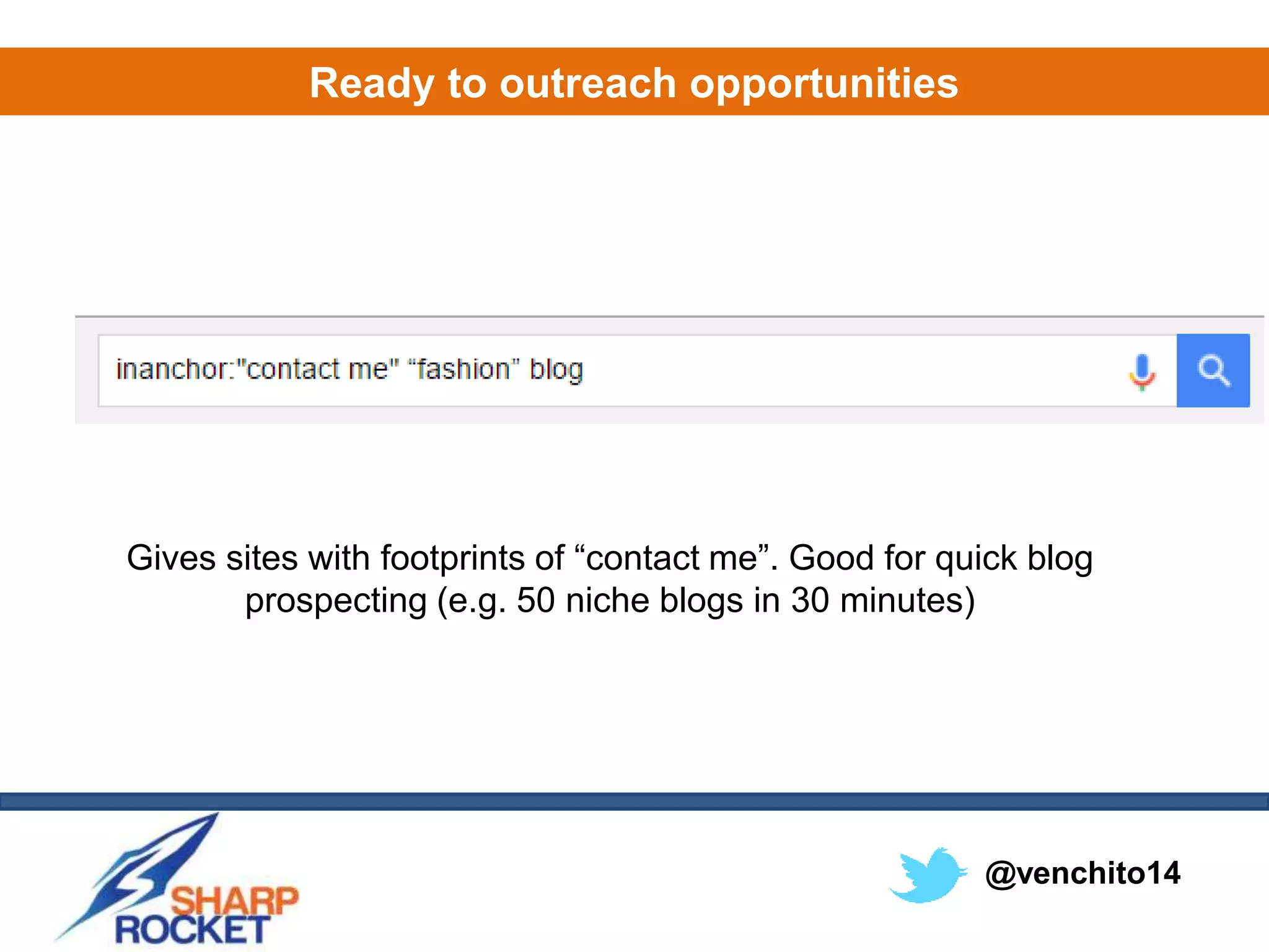 @venchito14
Ready to outreach opportunities
Gives sites with footprints of “contact me”. Good for quick blog
prospecting (e.g. 50 niche blogs in 30 minutes)
 
