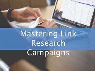 Mastering Link
Research
Campaigns
 