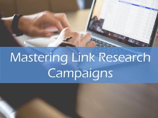 Mastering Link Research
Campaigns
 