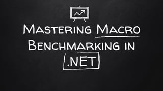 Mastering Macro
Benchmarking in
.NET
 