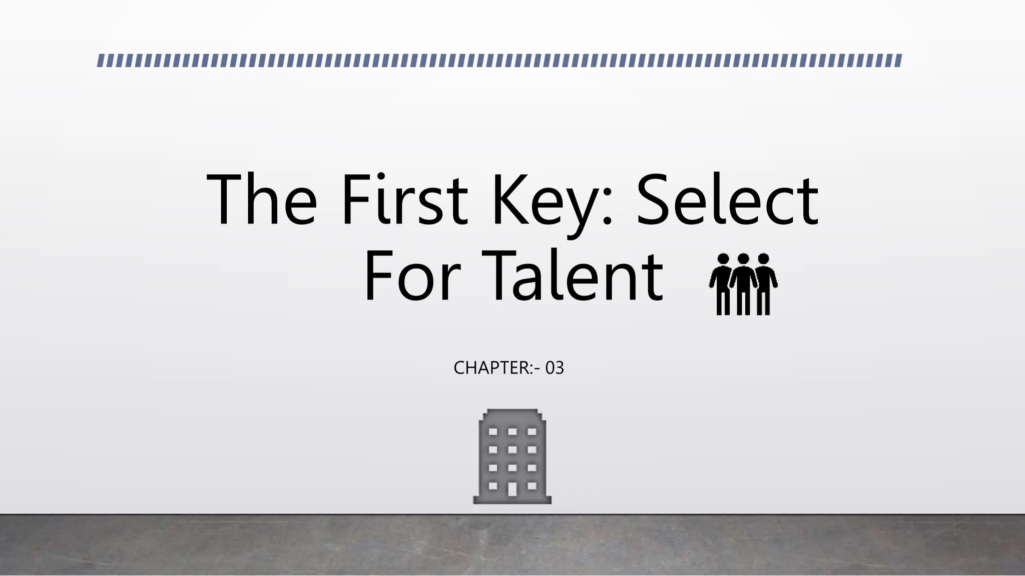 The First Key: Select
For Talent
CHAPTER:- 03
 