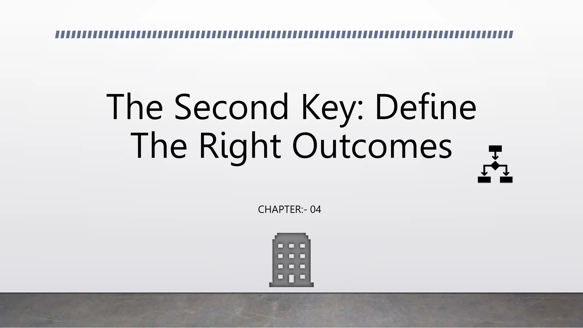The Second Key: Define
The Right Outcomes
CHAPTER:- 04
 