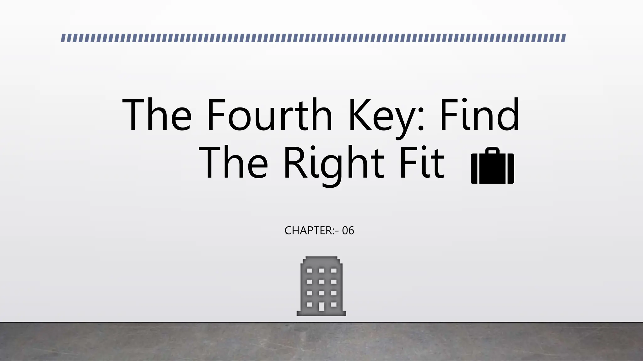 The Fourth Key: Find
The Right Fit
CHAPTER:- 06
 