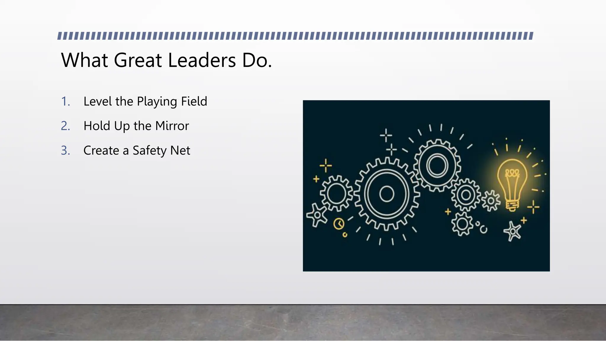 What Great Leaders Do.
1. Level the Playing Field
2. Hold Up the Mirror
3. Create a Safety Net
 