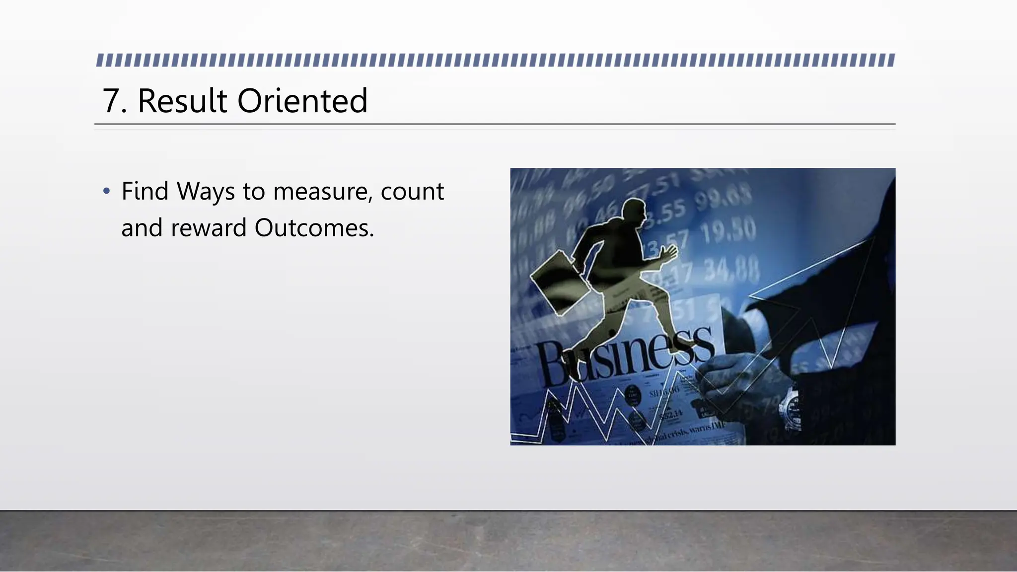 7. Result Oriented
• Find Ways to measure, count
and reward Outcomes.
 