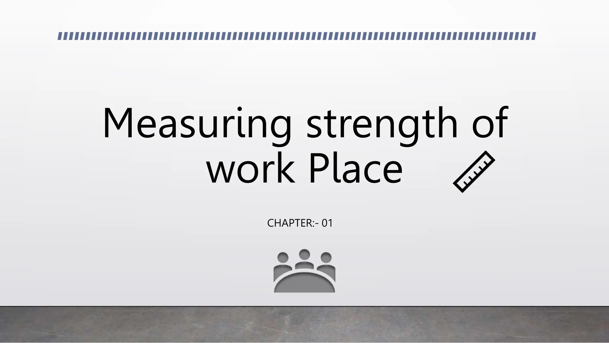 Measuring strength of
work Place
CHAPTER:- 01
 