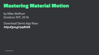 Mastering Material Motion
by Mike Wolfson
Droidcon NYC 2016
Download Demo App Now:
http://goo.gl/pq8VdA
1 @mikewolfson
 