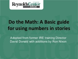 Do the Math: A Basic guide
for using numbers in stories
Adopted from former IRE training Director
David Donald with additions by Ron Nixon

 