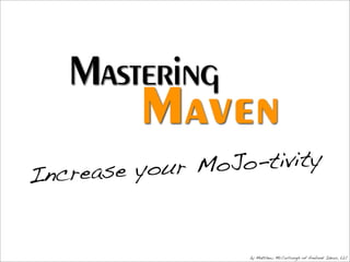 Mastering
          Maven
  ncrease your Mo Jo-tivity
I


                    by Matthew McCullough of Ambient Ideas, LLC
 