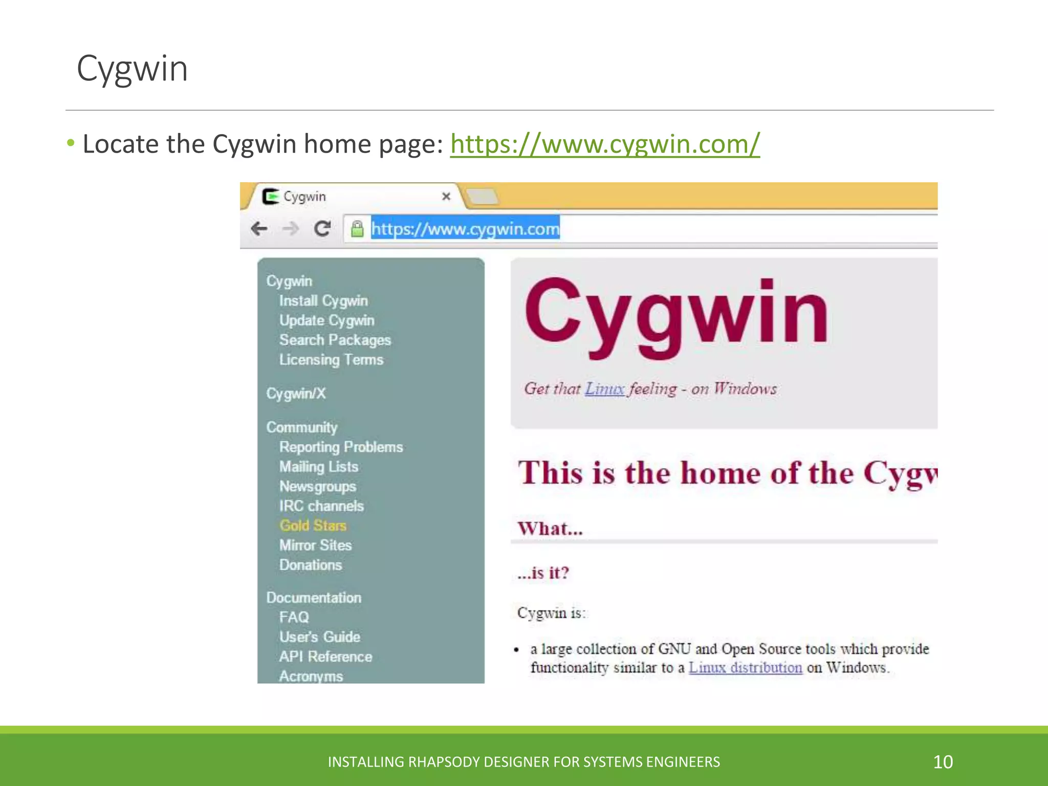 Cygwin
• Locate the Cygwin home page: https://www.cygwin.com/
INSTALLING RHAPSODY DESIGNER FOR SYSTEMS ENGINEERS 10
 