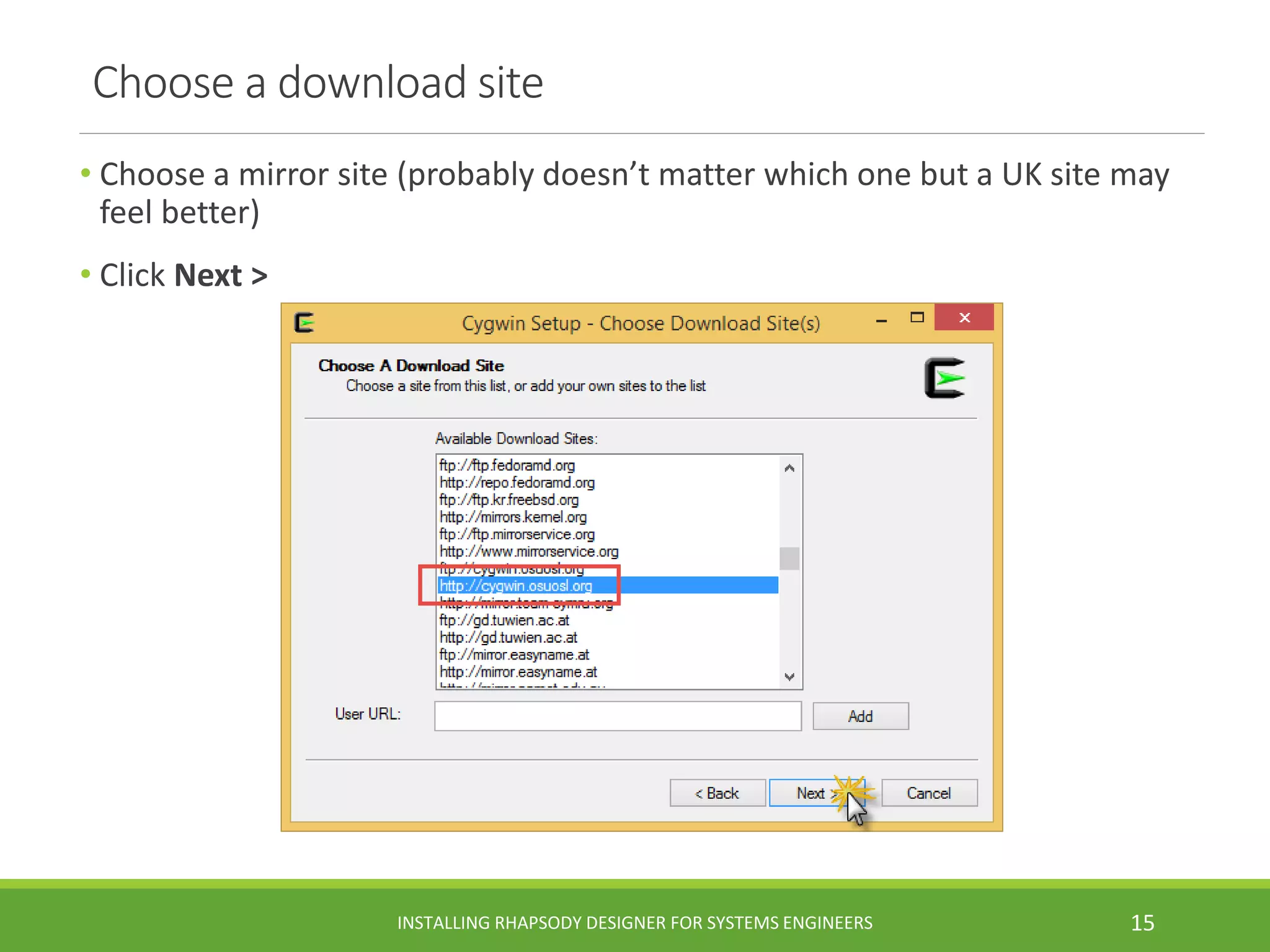 Choose a download site
• Choose a mirror site (probably doesn’t matter which one but a UK site may
feel better)
• Click Next >
INSTALLING RHAPSODY DESIGNER FOR SYSTEMS ENGINEERS 15
 