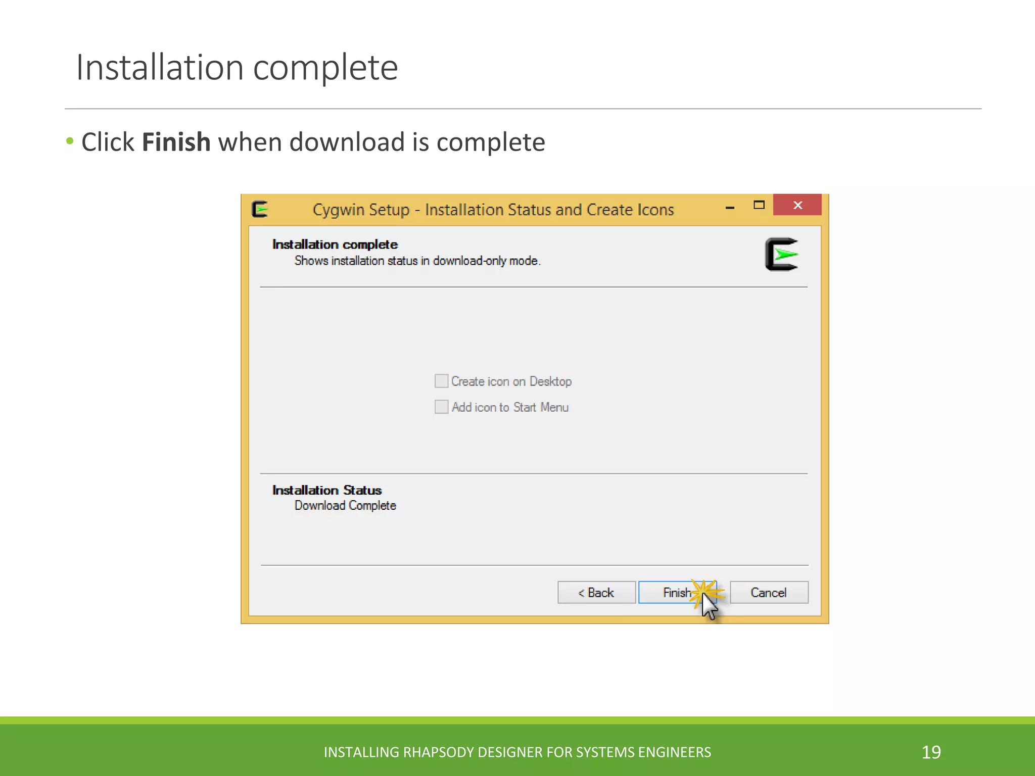 Installation complete
• Click Finish when download is complete
INSTALLING RHAPSODY DESIGNER FOR SYSTEMS ENGINEERS 19
 