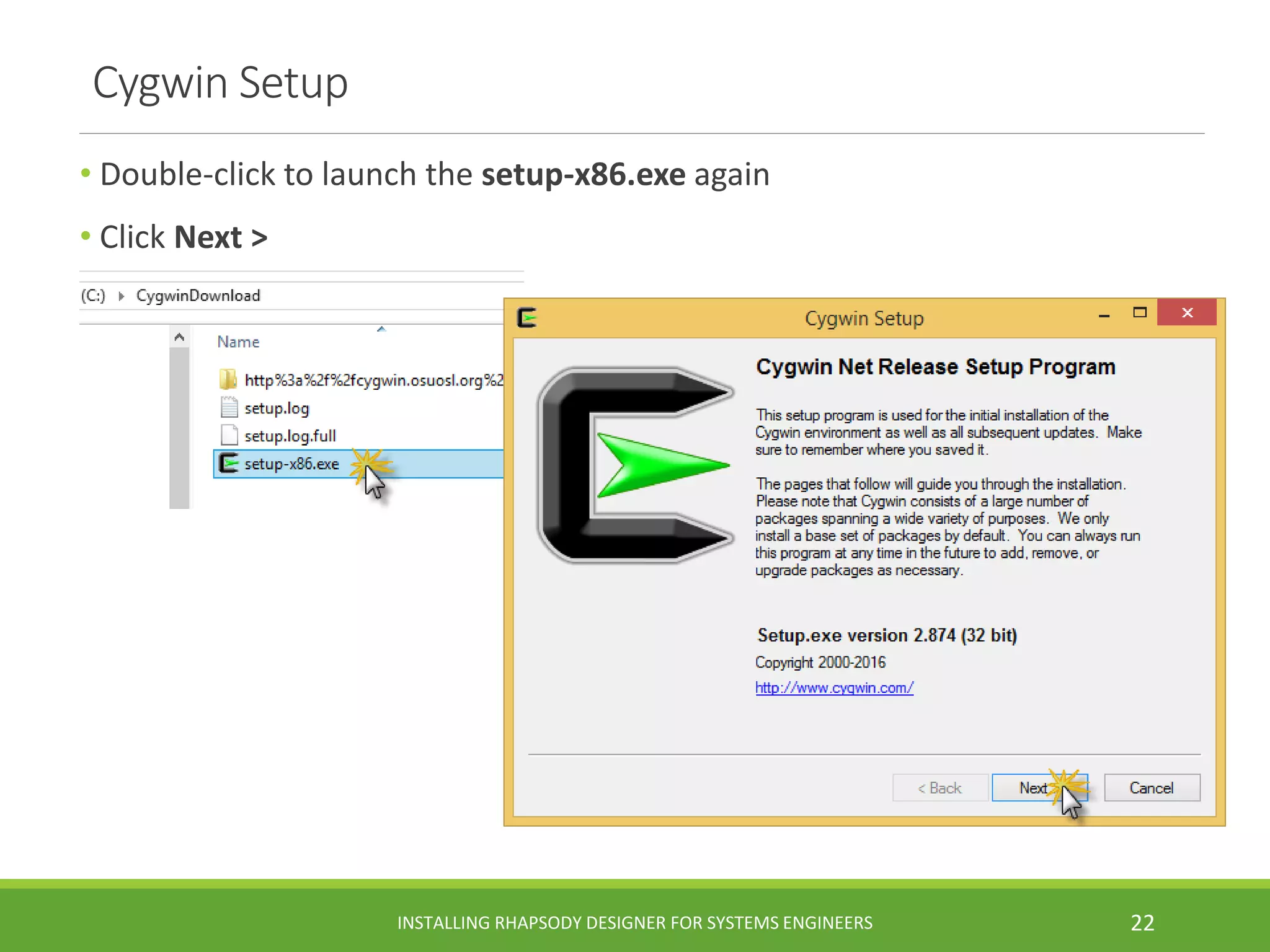 • Double-click to launch the setup-x86.exe again
• Click Next >
Cygwin Setup
INSTALLING RHAPSODY DESIGNER FOR SYSTEMS ENGINEERS 22
 