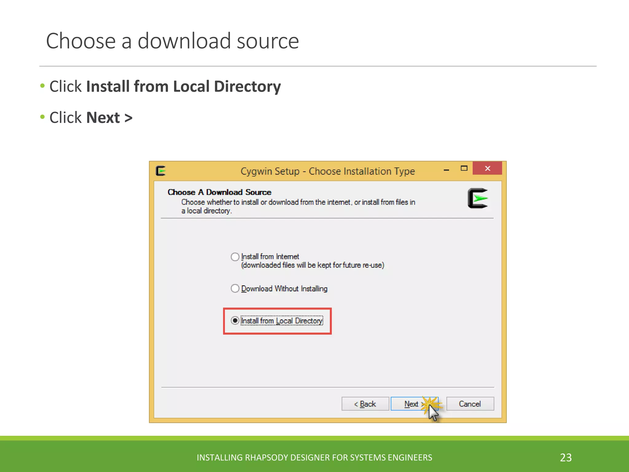 Choose a download source
• Click Install from Local Directory
• Click Next >
INSTALLING RHAPSODY DESIGNER FOR SYSTEMS ENGINEERS 23
 