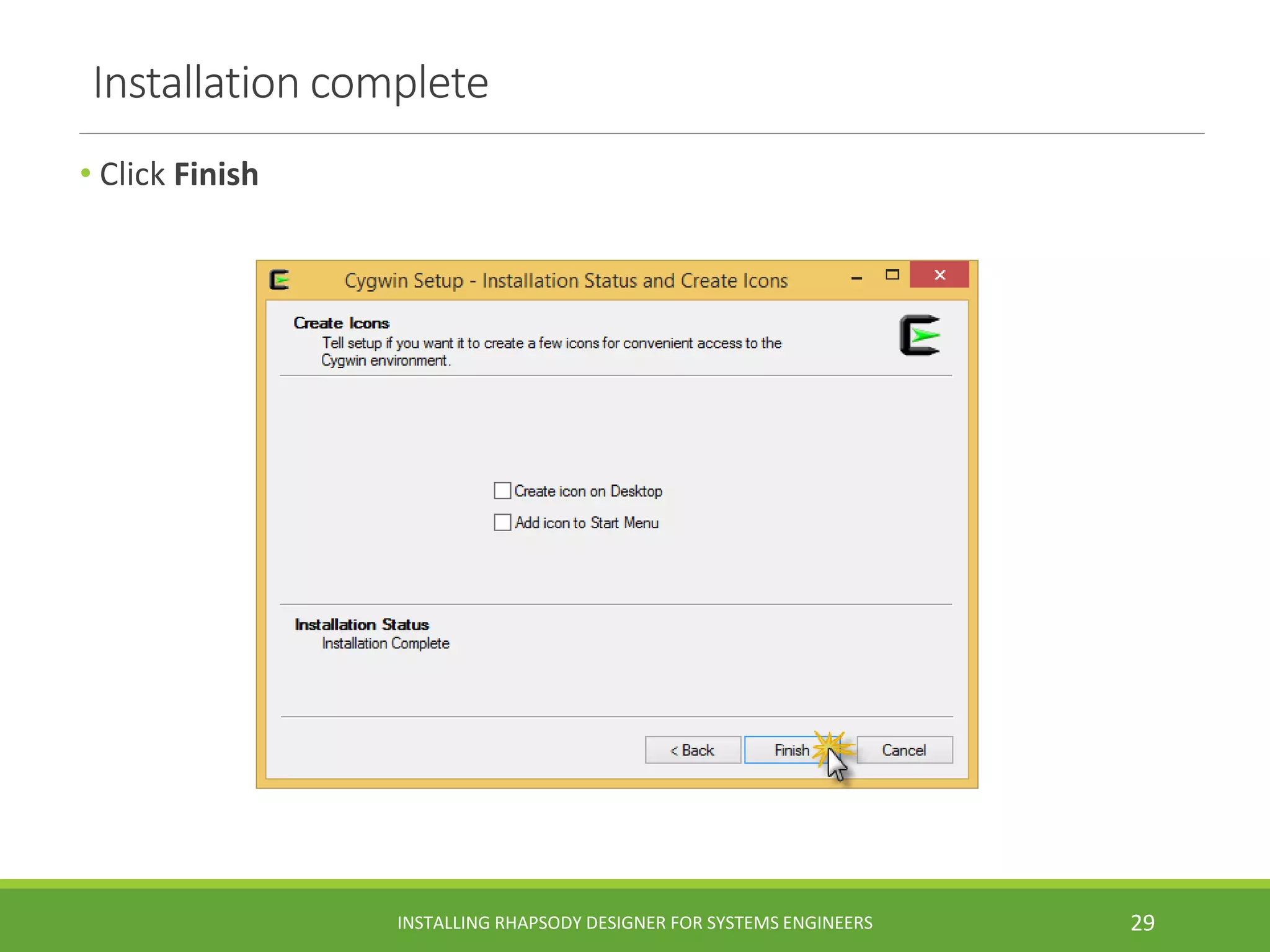 Installation complete
• Click Finish
INSTALLING RHAPSODY DESIGNER FOR SYSTEMS ENGINEERS 29
 