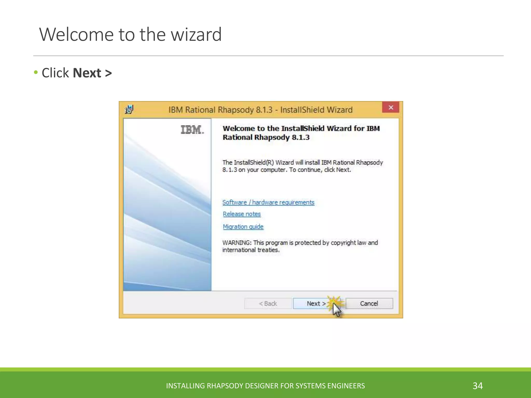 Welcome to the wizard
• Click Next >
INSTALLING RHAPSODY DESIGNER FOR SYSTEMS ENGINEERS 34
 