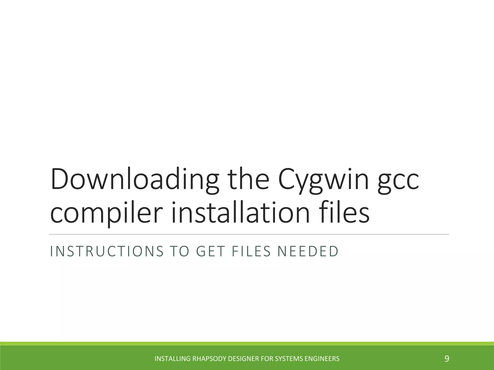 Downloading the Cygwin gcc
compiler installation files
INSTRUCTIONS TO GET FILES NEEDED
INSTALLING RHAPSODY DESIGNER FOR SYSTEMS ENGINEERS 9
 