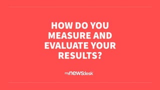 HOW DO YOU
MEASURE AND
EVALUATE YOUR
RESULTS?
 