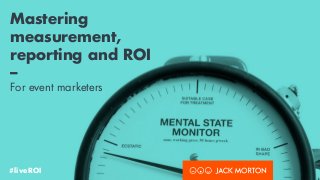 Mastering
measurement,
reporting and ROI 
–
For event marketers
#liveROI
 