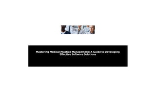Mastering Medical Practice Management: A Guide to Developing
Effective Software Solutions
 