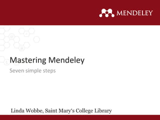 Mastering Mendeley
Linda Wobbe, Saint Mary‘s College Library
Seven simple steps
 