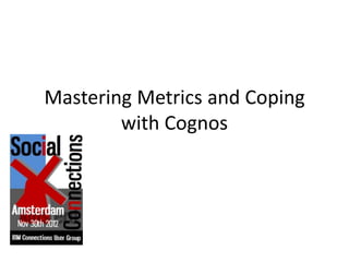 Mastering Metrics and Coping
        with Cognos
 