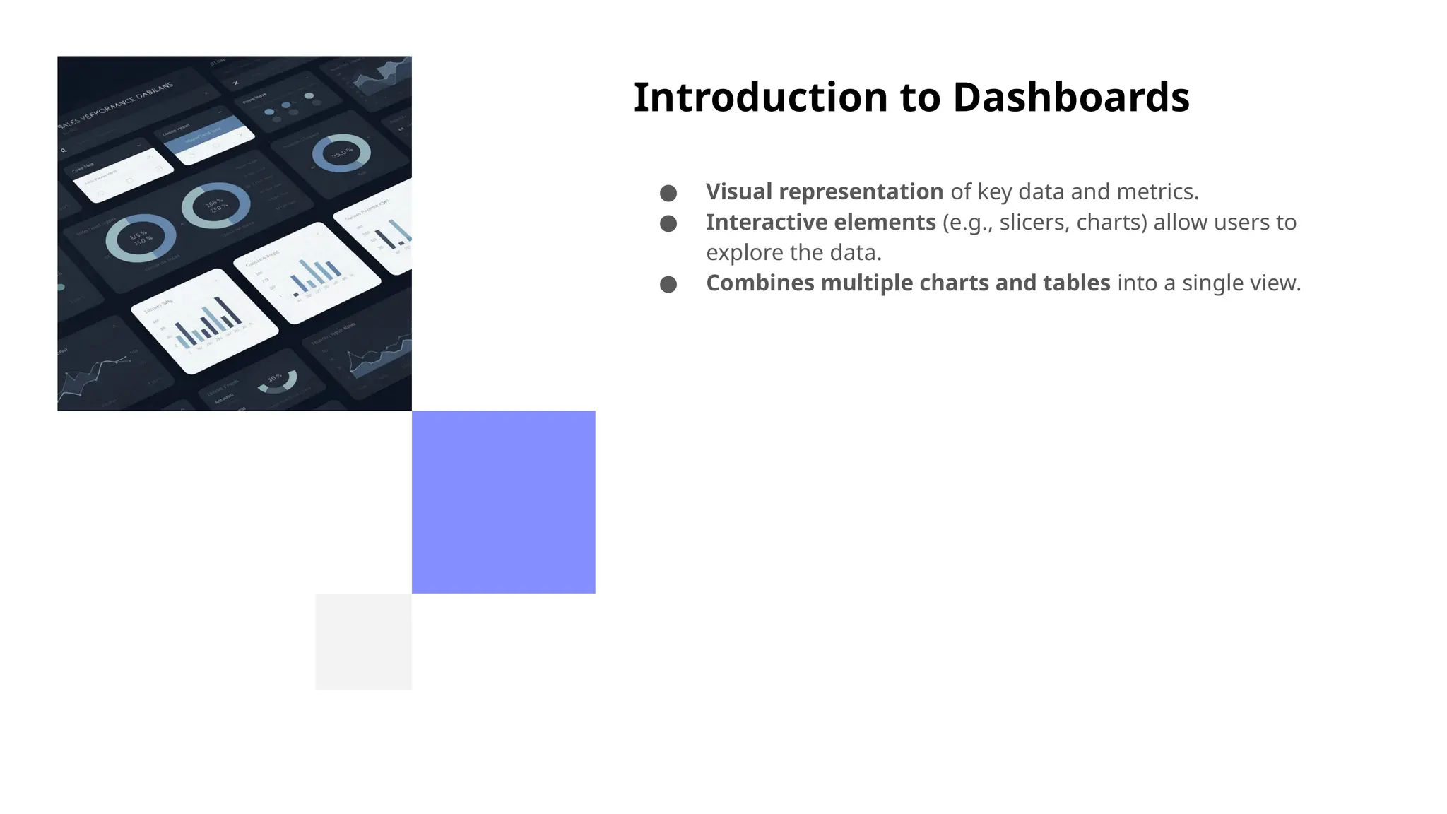 Introduction to Dashboards
● Visual representation of key data and metrics.
● Interactive elements (e.g., slicers, charts) allow users to
explore the data.
● Combines multiple charts and tables into a single view.
 