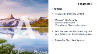 Themen
• Heutiges Bedrohungs-Umfeld
• Microsoft 365 Security
sowie Azure Security
(Compliance / Datenschutzgesetz)
• Best Practices bei der Einführung und
dem Betrieb von Sicherheitslösungen
• Fragen (im Chat) & Antworten
 
