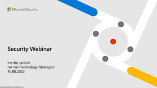 Classified as Microsoft Confidential
Security Webinar
Martin Janisch
Partner Technology Strategist
16.08.2023
 
