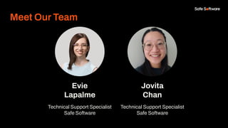 Evie
Lapalme
Technical Support Specialist
Safe Software
Jovita
Chan
Technical Support Specialist
Safe Software
Meet Our Te...
