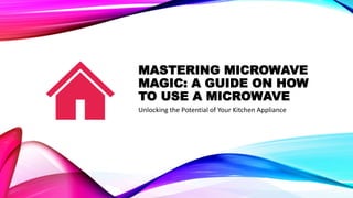 MASTERING MICROWAVE
MAGIC: A GUIDE ON HOW
TO USE A MICROWAVE
Unlocking the Potential of Your Kitchen Appliance
 