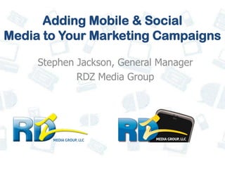 Adding Mobile & Social
Media to Your Marketing Campaigns

     Stephen Jackson, General Manager
             RDZ Media Group
 