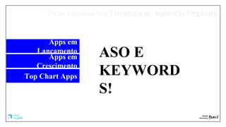 Dicas para uma boa Estratégia de Aquisição Orgânica
Apps em
Lançamento
Apps em
Crescimento
Top Chart Apps
ASO E
KEYWORD
S!
 