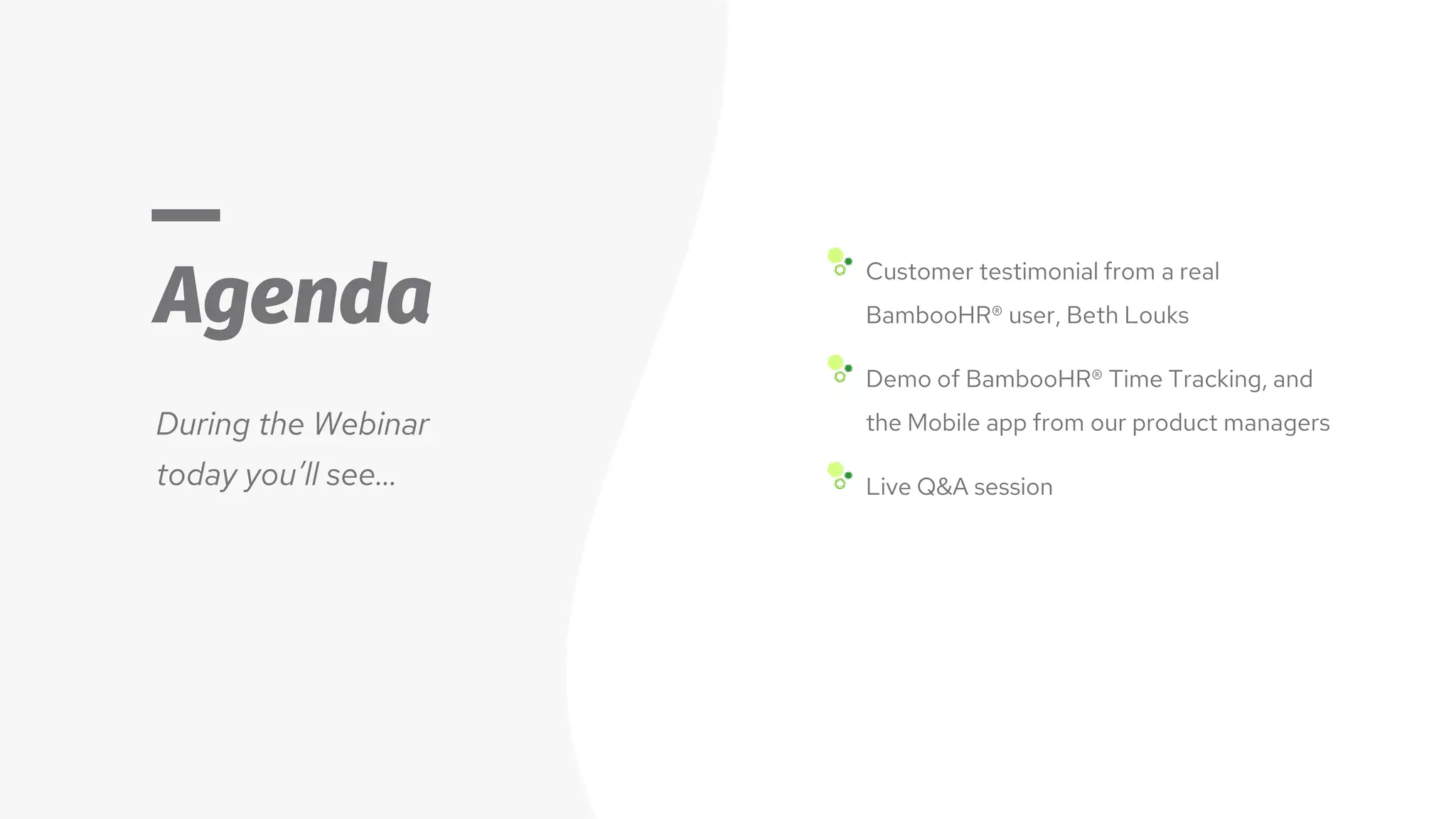 Agenda
During the Webinar
today you’ll see…
Customer testimonial from a real
BambooHR® user, Beth Louks
Demo of BambooHR® Time Tracking, and
the Mobile app from our product managers
Live Q&A session
 