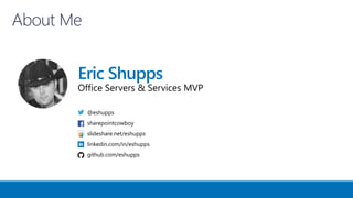 Eric Shupps
Office Servers & Services MVP
@eshupps
sharepointcowboy
slideshare.net/eshupps
linkedin.com/in/eshupps
github.com/eshupps
 