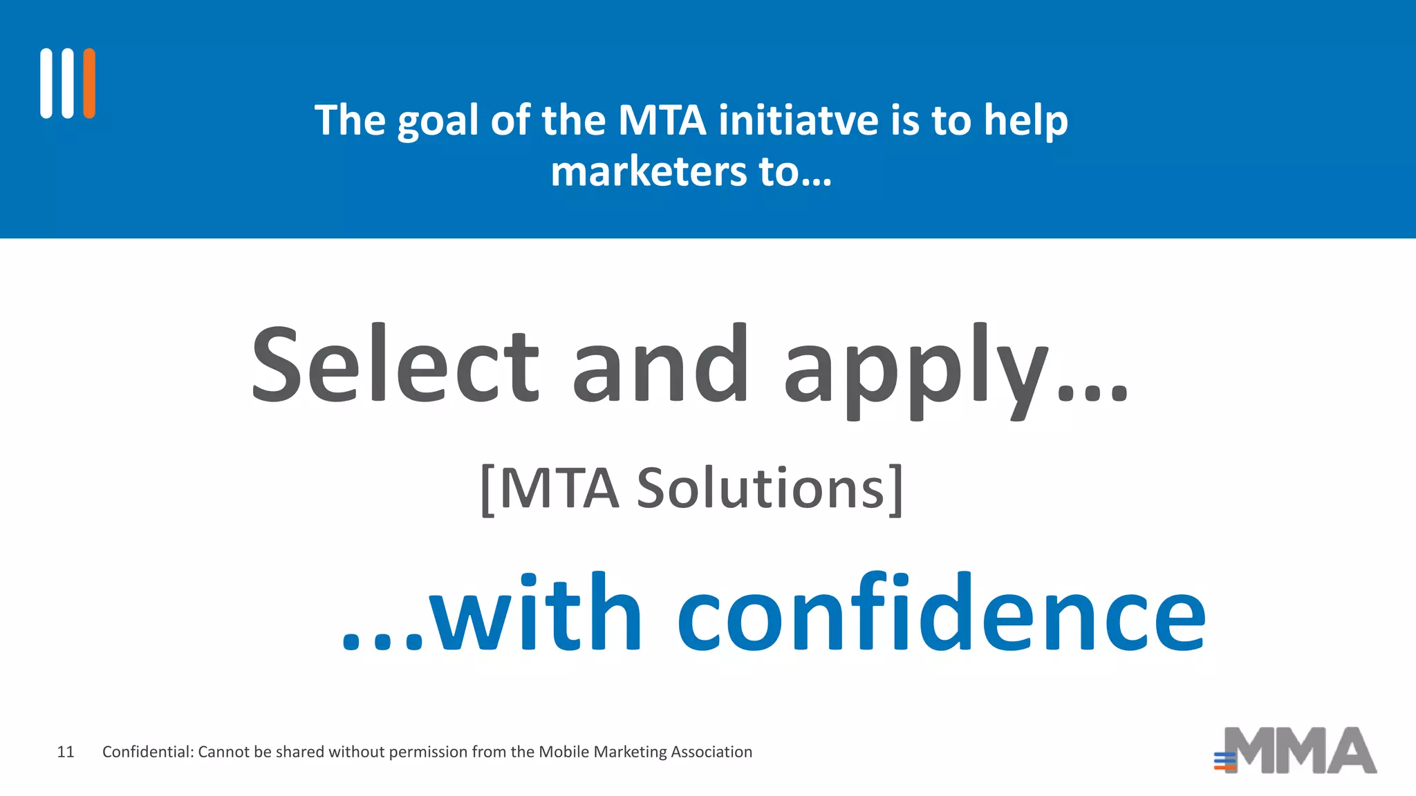 Confidential: Cannot be shared without permission from the Mobile Marketing Association
The goal of the MTA initiatve is to help
marketers to…
11
 