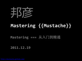 邦彦
           Mastering {{Mustache}}

          Mastering === 从入门到精通

          2011.12.19

http://mustache.github.com/
 
